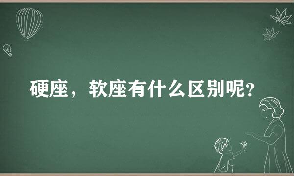 硬座，软座有什么区别呢？