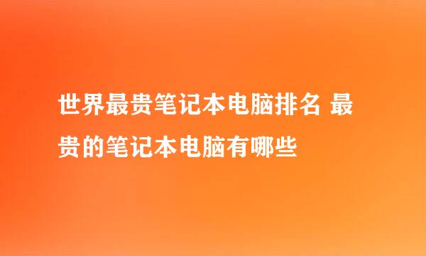 世界最贵笔记本电脑排名 最贵的笔记本电脑有哪些