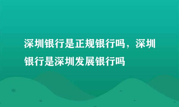 深圳银行是正规银行吗，深圳银行是深圳发展银行吗