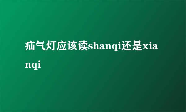 疝气灯应该读shanqi还是xianqi