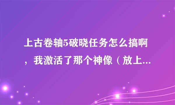 上古卷轴5破晓任务怎么搞啊，我激活了那个神像（放上信标）然后就把我送到天上