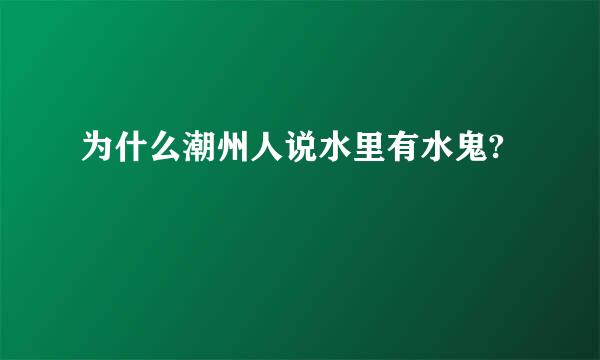 为什么潮州人说水里有水鬼?