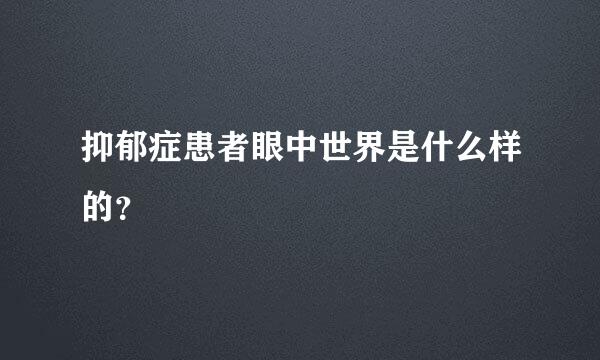 抑郁症患者眼中世界是什么样的？