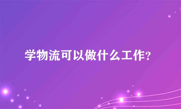 学物流可以做什么工作？