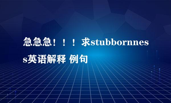 急急急！！！求stubbornness英语解释 例句