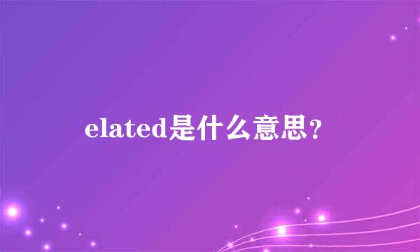 elated是什么意思？