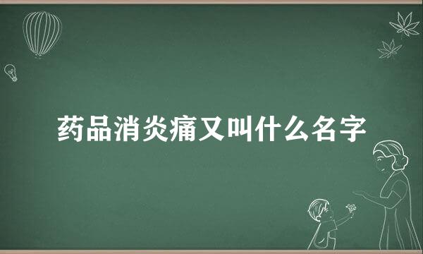 药品消炎痛又叫什么名字