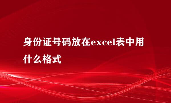 身份证号码放在excel表中用什么格式