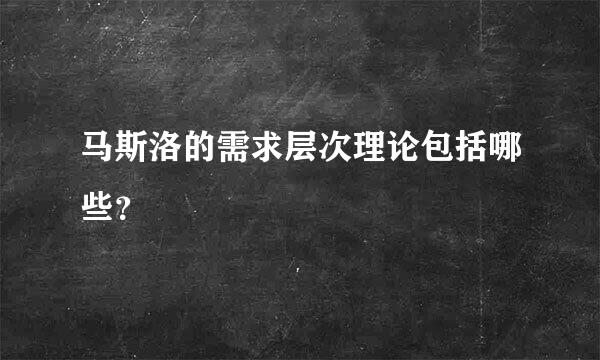 马斯洛的需求层次理论包括哪些？