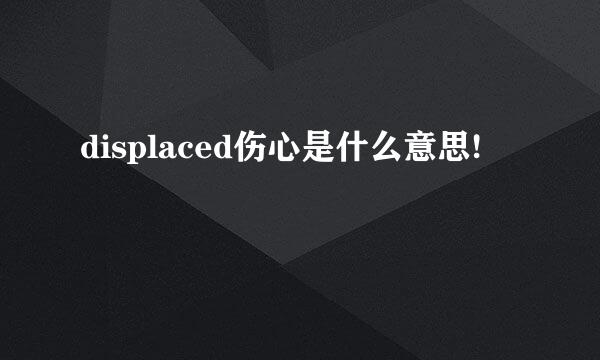 displaced伤心是什么意思!