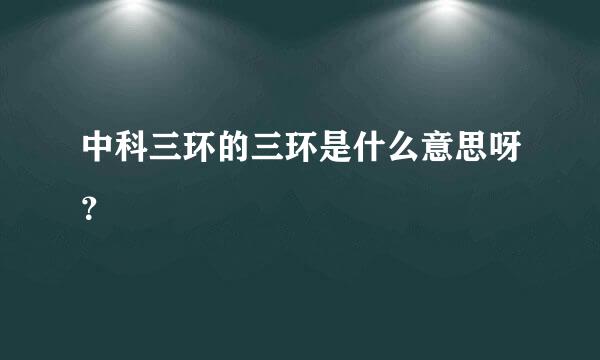 中科三环的三环是什么意思呀？