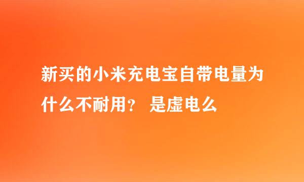 新买的小米充电宝自带电量为什么不耐用？ 是虚电么