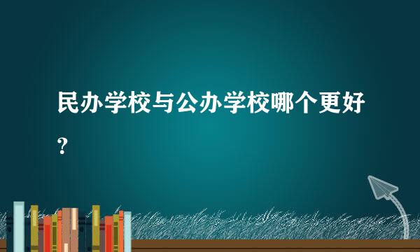 民办学校与公办学校哪个更好？