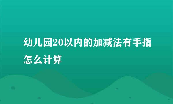 幼儿园20以内的加减法有手指怎么计算