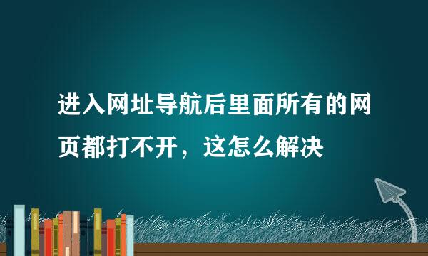 进入网址导航后里面所有的网页都打不开，这怎么解决