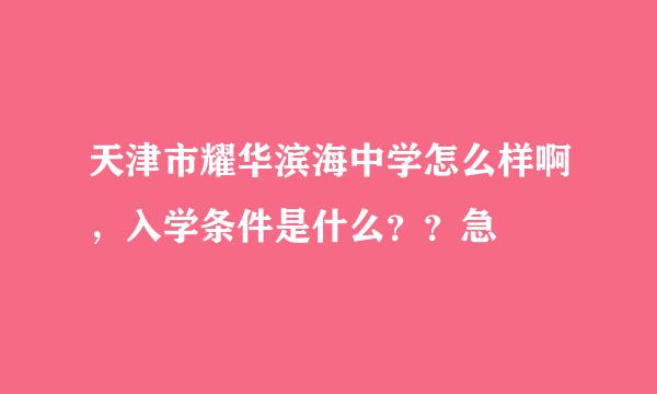 天津市耀华滨海中学怎么样啊，入学条件是什么？？急