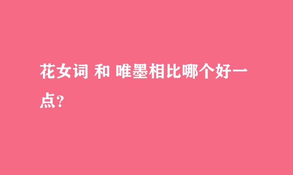 花女词 和 唯墨相比哪个好一点？