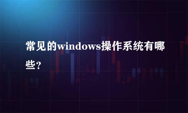 常见的windows操作系统有哪些？