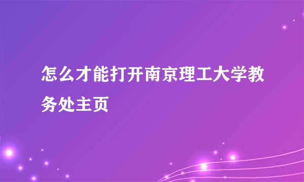 怎么才能打开南京理工大学教务处主页