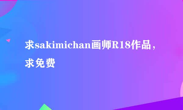 求sakimichan画师R18作品，求免费