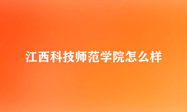 江西科技师范学院怎么样