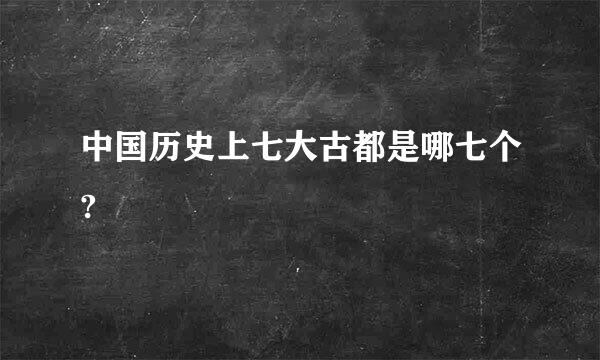 中国历史上七大古都是哪七个?