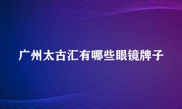 广州太古汇有哪些眼镜牌子