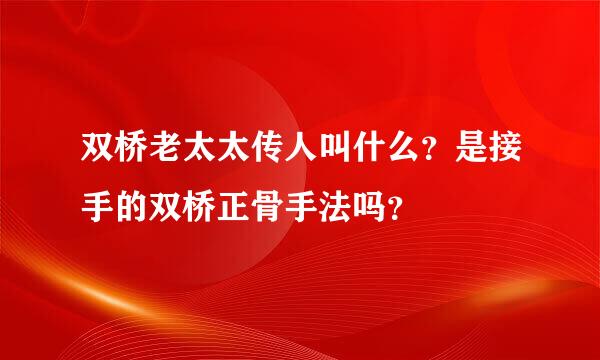 双桥老太太传人叫什么？是接手的双桥正骨手法吗？