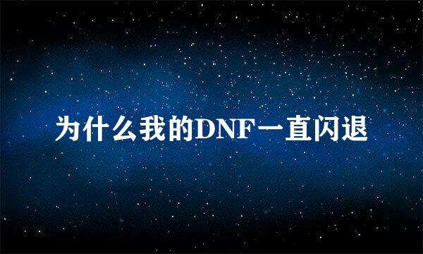 为什么我的DNF一直闪退