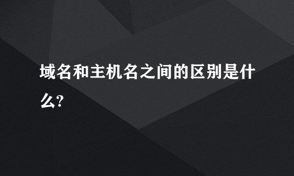 域名和主机名之间的区别是什么?