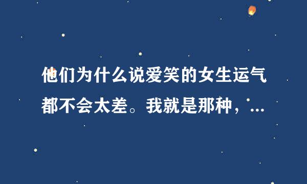 他们为什么说爱笑的女生运气都不会太差。我就是那种，平时都是礼貌待人的，对谁都是微笑，