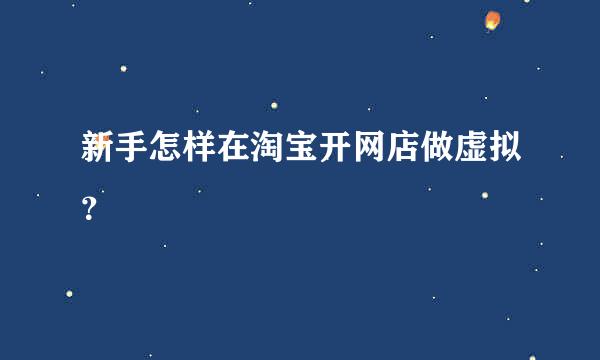 新手怎样在淘宝开网店做虚拟？