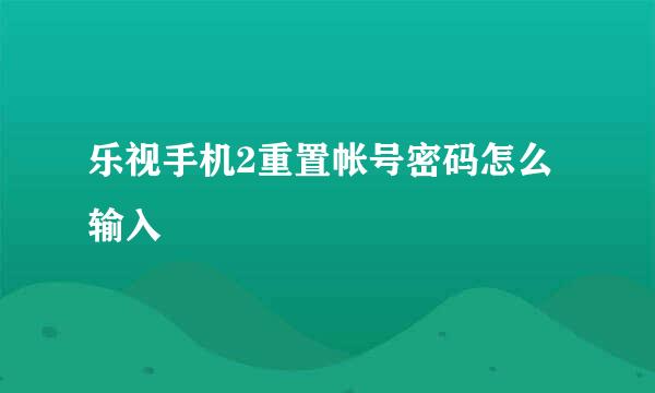 乐视手机2重置帐号密码怎么输入