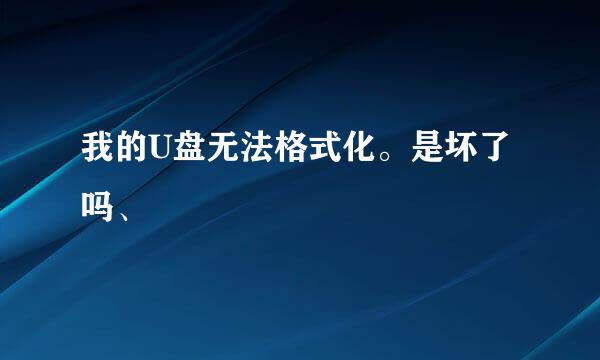 我的U盘无法格式化。是坏了吗、