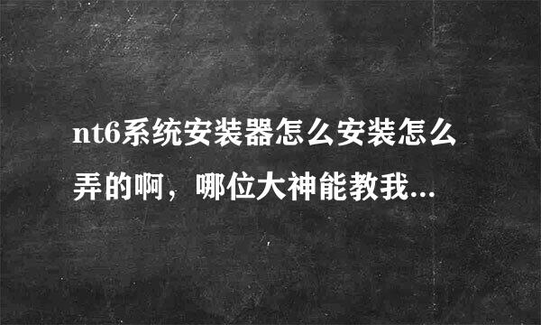 nt6系统安装器怎么安装怎么弄的啊，哪位大神能教我一下吗？非常感谢