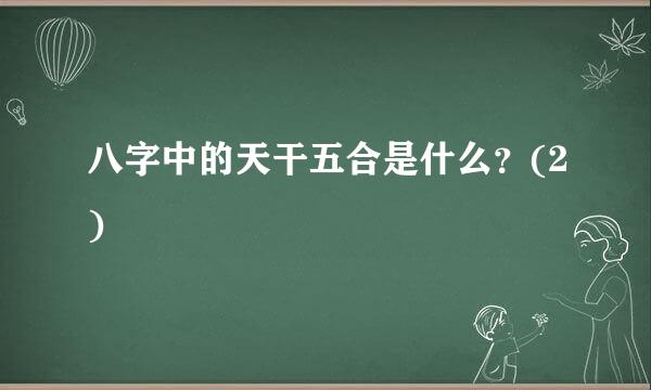 八字中的天干五合是什么？(2)