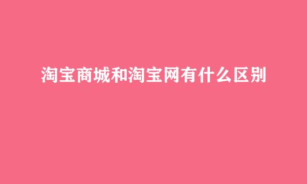 淘宝商城和淘宝网有什么区别