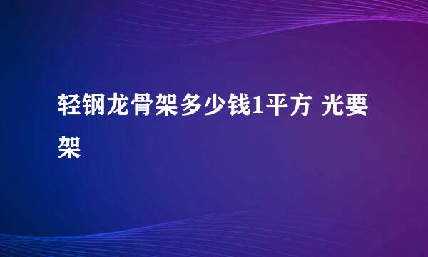 轻钢龙骨架多少钱1平方 光要架