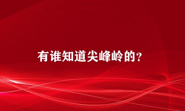 有谁知道尖峰岭的？