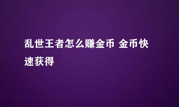 乱世王者怎么赚金币 金币快速获得