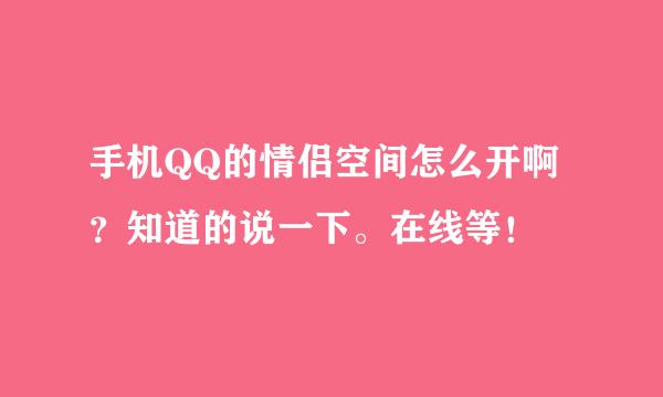 手机QQ的情侣空间怎么开啊？知道的说一下。在线等！