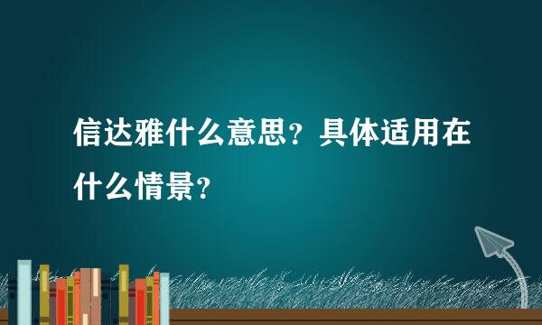 信达雅什么意思？具体适用在什么情景？