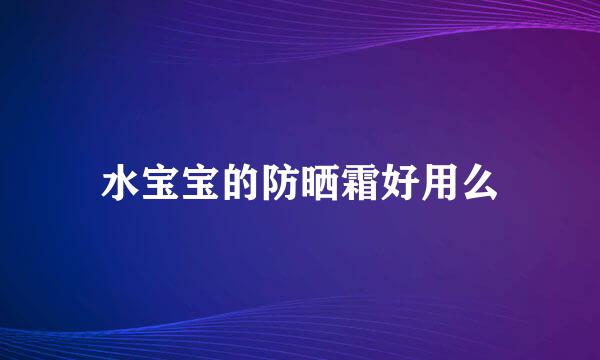 水宝宝的防晒霜好用么