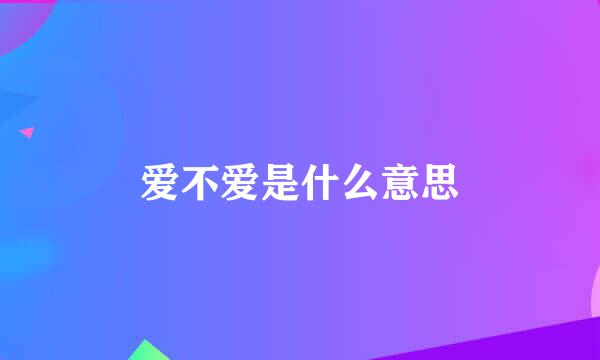 爱不爱是什么意思