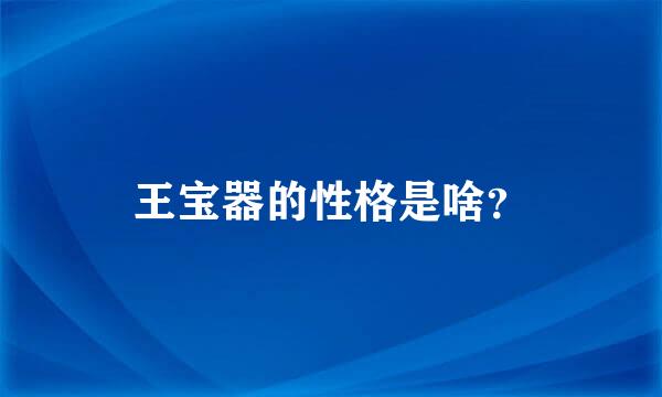 王宝器的性格是啥？