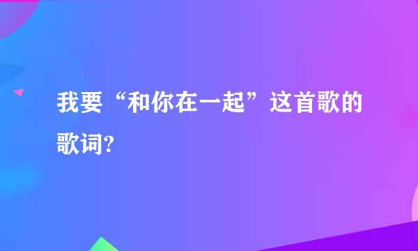 我要“和你在一起”这首歌的歌词?