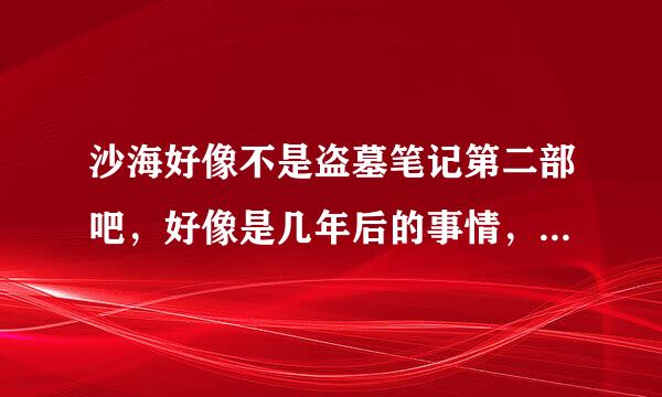 沙海好像不是盗墓笔记第二部吧，好像是几年后的事情，那真正第二部电视什么时候拍啊