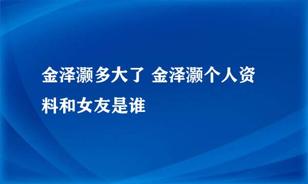 金泽灏多大了 金泽灏个人资料和女友是谁