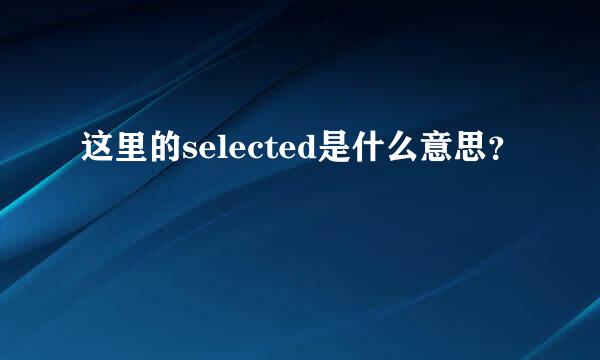 这里的selected是什么意思？