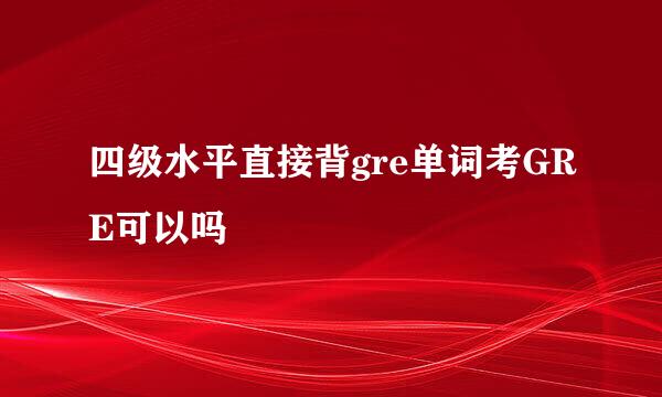 四级水平直接背gre单词考GRE可以吗